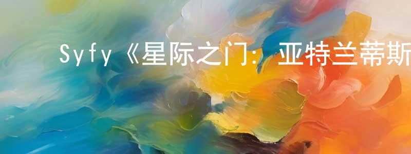 陈曼洁发布Syfy《星际之门:亚特兰蒂斯第一季》迅雷下载/在线观看/百度云-魔幻/科幻-美剧天堂
